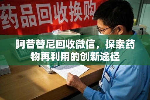 连云港阿昔替尼回收微信，探索药物再利用的创新途径