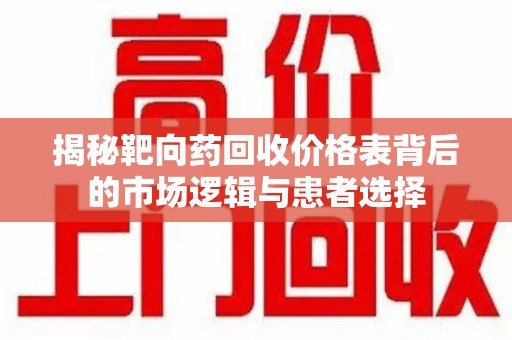 连云港揭秘靶向药回收价格表背后的市场逻辑与患者选择