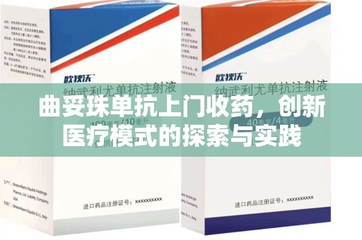 连云港曲妥珠单抗上门收药，创新医疗模式的探索与实践