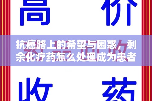 连云港抗癌路上的希望与困惑，剩余化疗药怎么处理成为患者家庭的新难题