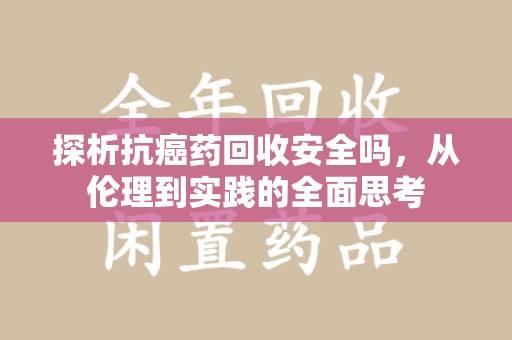 连云港探析抗癌药回收安全吗，从伦理到实践的全面思考