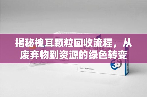 连云港揭秘槐耳颗粒回收流程，从废弃物到资源的绿色转变