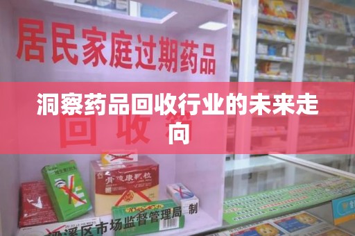 连云港洞察药品回收行业的未来走向
