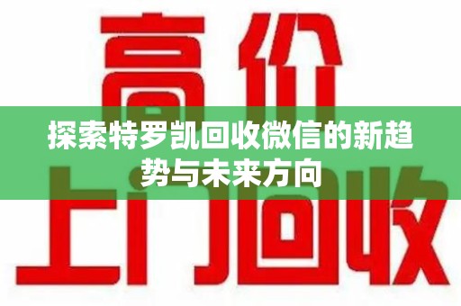 连云港探索特罗凯回收微信的新趋势与未来方向