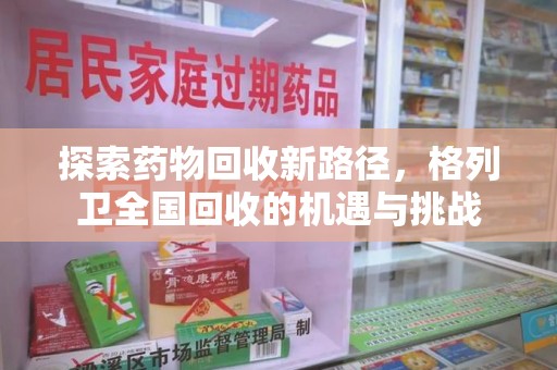连云港探索药物回收新路径，格列卫全国回收的机遇与挑战