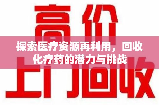 连云港探索医疗资源再利用，回收化疗药的潜力与挑战