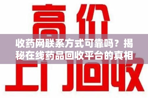 连云港收药网联系方式可靠吗？揭秘在线药品回收平台的真相