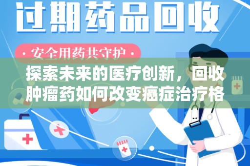 连云港探索未来的医疗创新，回收肿瘤药如何改变癌症治疗格局
