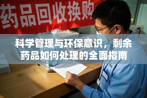 连云港科学管理与环保意识，剩余药品如何处理的全面指南