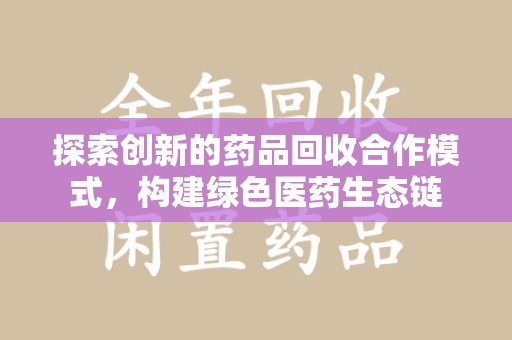 连云港探索创新的药品回收合作模式，构建绿色医药生态链