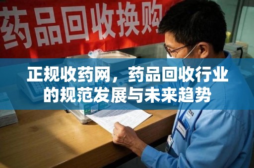 连云港正规收药网，药品回收行业的规范发展与未来趋势