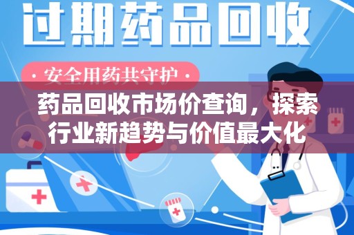 连云港药品回收市场价查询，探索行业新趋势与价值最大化