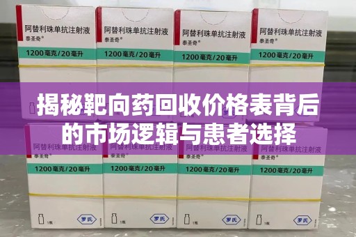 连云港揭秘靶向药回收价格表背后的市场逻辑与患者选择