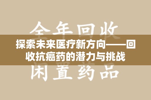 连云港探索未来医疗新方向——回收抗癌药的潜力与挑战