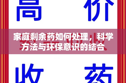 连云港家庭剩余药如何处理，科学方法与环保意识的结合