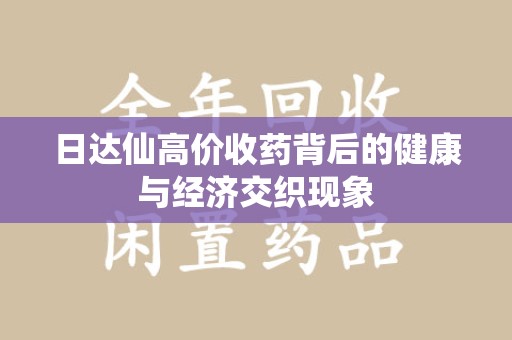 连云港日达仙高价收药背后的健康与经济交织现象