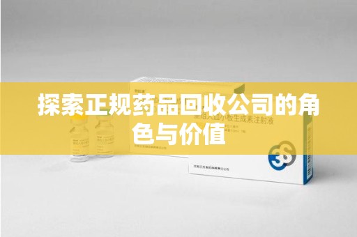 连云港探索正规药品回收公司的角色与价值