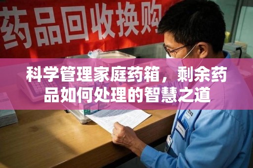 连云港科学管理家庭药箱，剩余药品如何处理的智慧之道