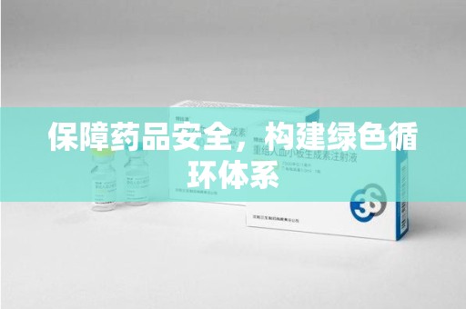 连云港保障药品安全，构建绿色循环体系