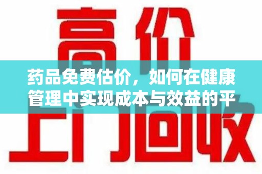 连云港药品免费估价，如何在健康管理中实现成本与效益的平衡