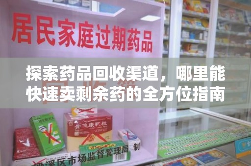 连云港探索药品回收渠道，哪里能快速卖剩余药的全方位指南