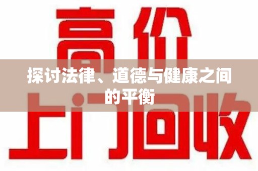 连云港探讨法律、道德与健康之间的平衡