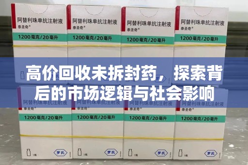 连云港高价回收未拆封药，探索背后的市场逻辑与社会影响