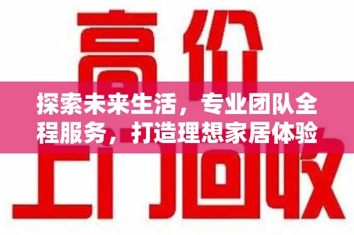 连云港探索未来生活，专业团队全程服务，打造理想家居体验