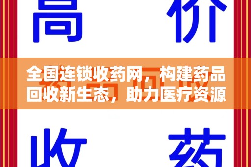 连云港全国连锁收药网，构建药品回收新生态，助力医疗资源优化