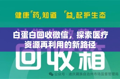 连云港白蛋白回收微信，探索医疗资源再利用的新路径