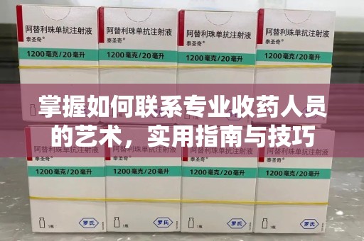 连云港掌握如何联系专业收药人员的艺术，实用指南与技巧