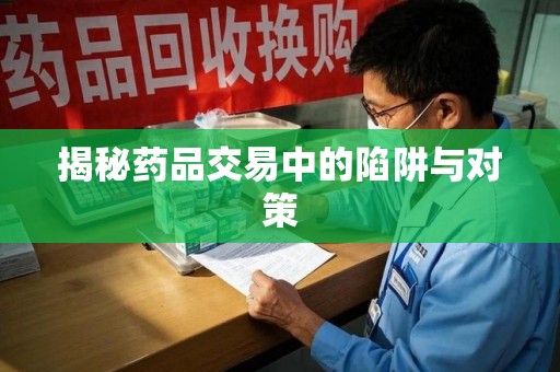 连云港揭秘药品交易中的陷阱与对策