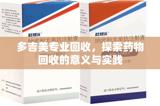 连云港多吉美专业回收，探索药物回收的意义与实践