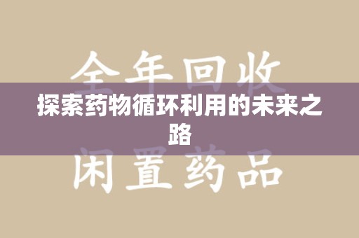 连云港探索药物循环利用的未来之路