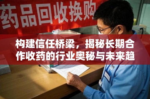 连云港构建信任桥梁，揭秘长期合作收药的行业奥秘与未来趋势