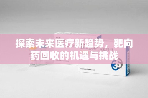 连云港探索未来医疗新趋势，靶向药回收的机遇与挑战