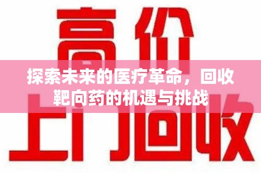 连云港探索未来的医疗革命，回收靶向药的机遇与挑战