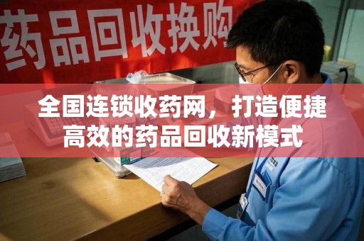 连云港全国连锁收药网，打造便捷高效的药品回收新模式
