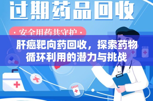 连云港肝癌靶向药回收，探索药物循环利用的潜力与挑战