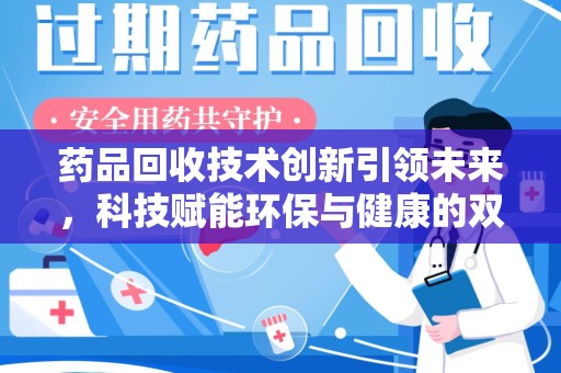 连云港药品回收技术创新引领未来，科技赋能环保与健康的双重突破