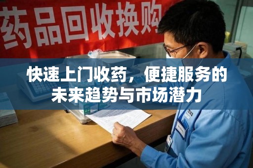 连云港快速上门收药，便捷服务的未来趋势与市场潜力