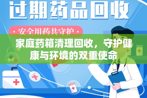 连云港家庭药箱清理回收，守护健康与环境的双重使命