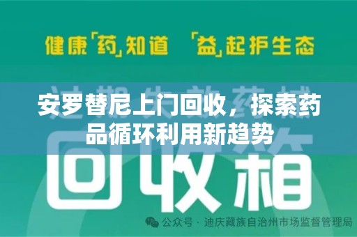 连云港安罗替尼上门回收，探索药品循环利用新趋势