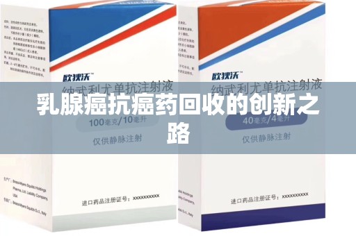 连云港乳腺癌抗癌药回收的创新之路