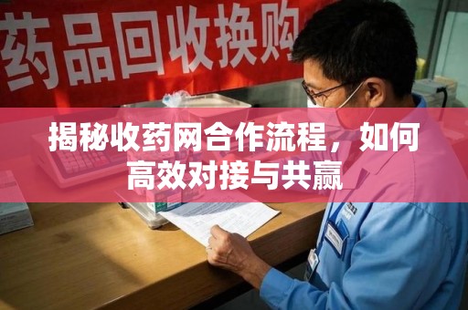 连云港揭秘收药网合作流程，如何高效对接与共赢