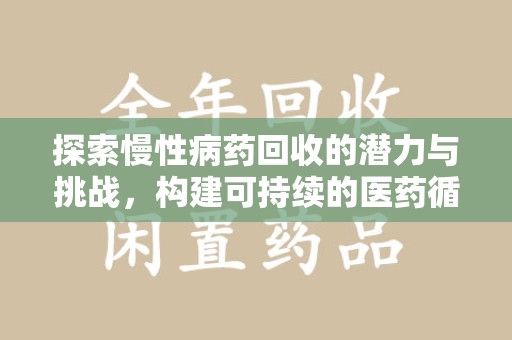 连云港探索慢性病药回收的潜力与挑战，构建可持续的医药循环经济