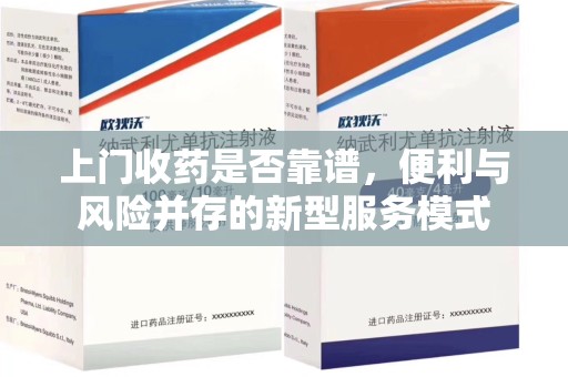 连云港上门收药是否靠谱，便利与风险并存的新型服务模式