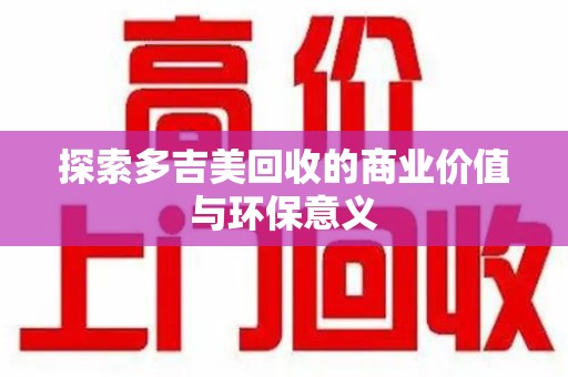 连云港探索多吉美回收的商业价值与环保意义