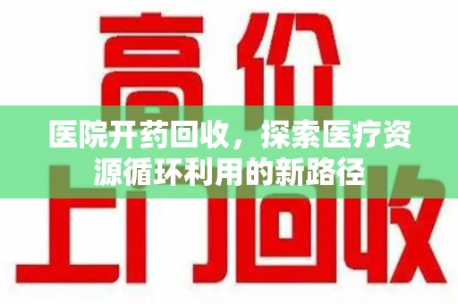 连云港医院开药回收，探索医疗资源循环利用的新路径
