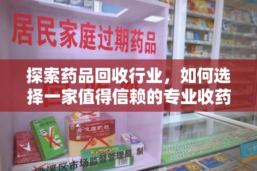 连云港探索药品回收行业，如何选择一家值得信赖的专业收药机构